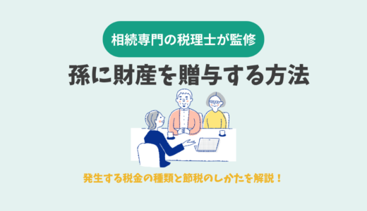 孫に財産を贈与する方法　発生する税金の種類と節税のしかたを解説！